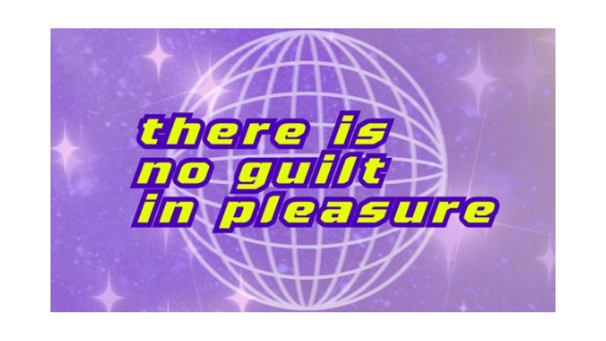 there is no guilt in pleasure